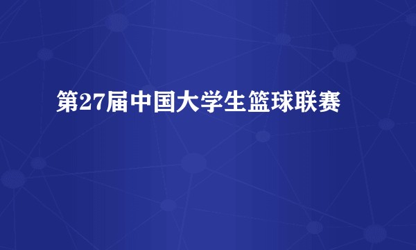 第27届中国大学生篮球联赛