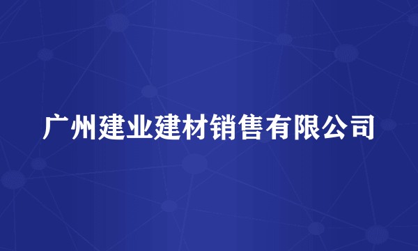 广州建业建材销售有限公司