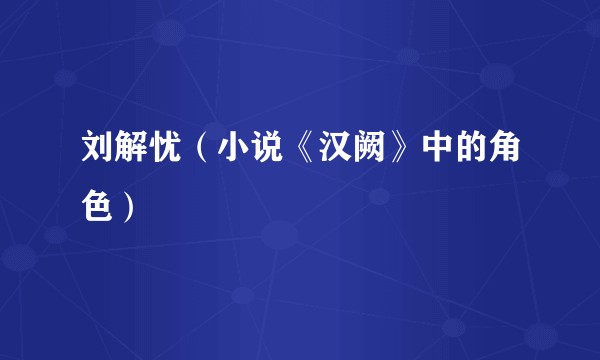 刘解忧（小说《汉阙》中的角色）