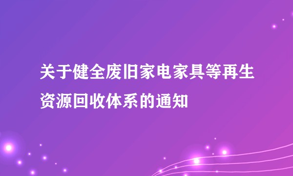 关于健全废旧家电家具等再生资源回收体系的通知