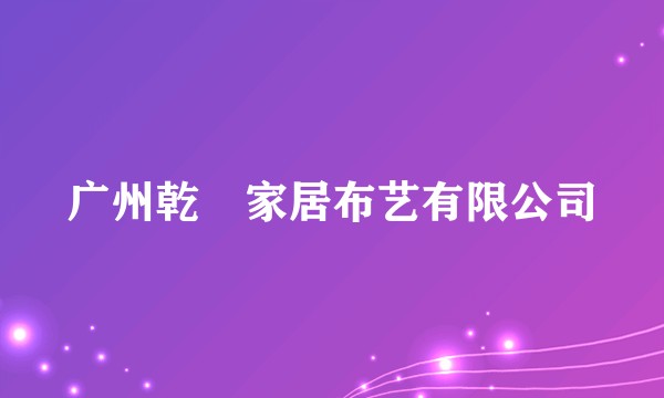 广州乾昇家居布艺有限公司