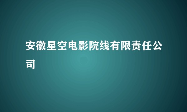 安徽星空电影院线有限责任公司