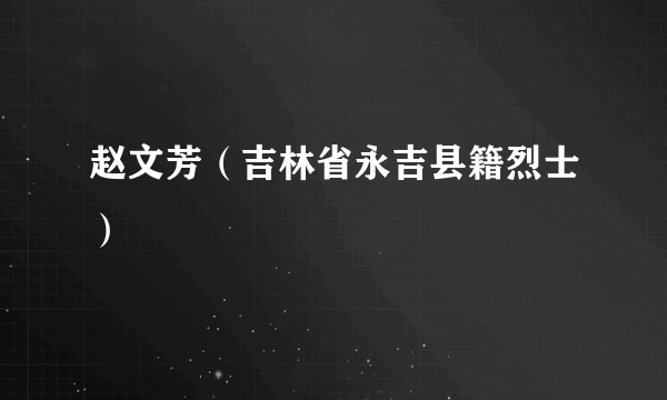 赵文芳（吉林省永吉县籍烈士）