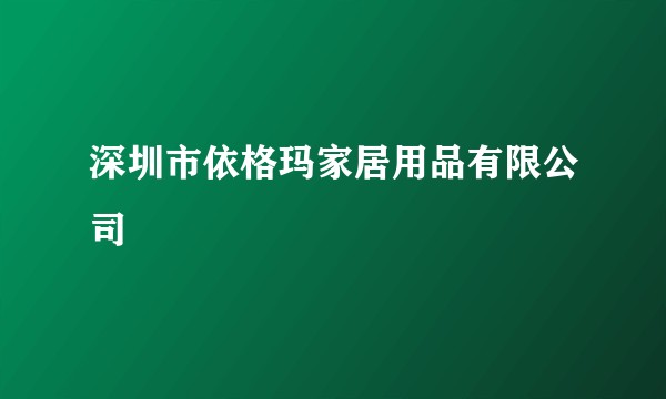 深圳市依格玛家居用品有限公司