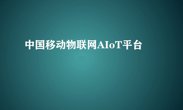 中国移动物联网AIoT平台