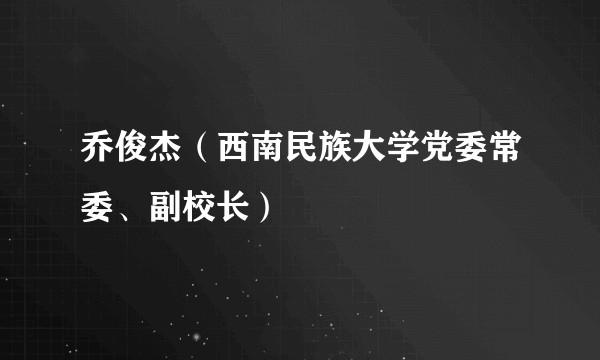 乔俊杰（西南民族大学党委常委、副校长）