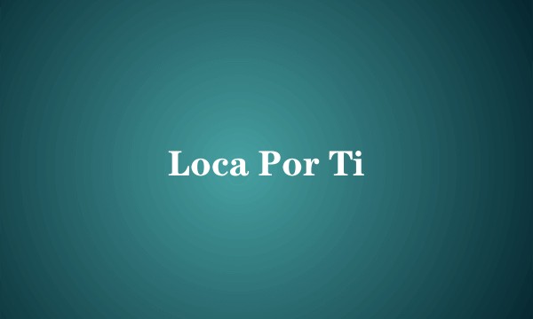 Loca Por Ti