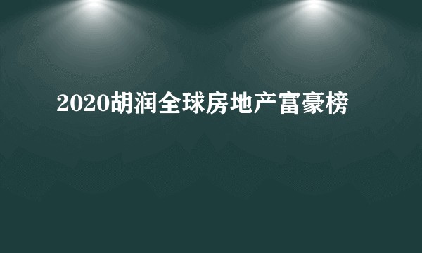 2020胡润全球房地产富豪榜