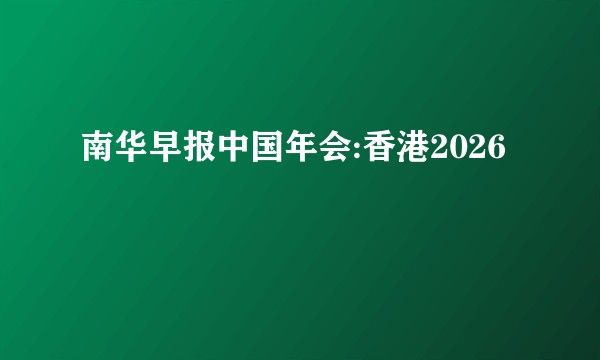 南华早报中国年会:香港2026