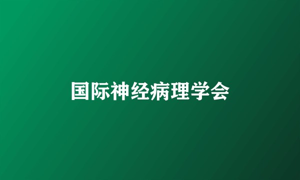 国际神经病理学会