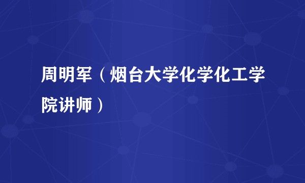 周明军（烟台大学化学化工学院讲师）