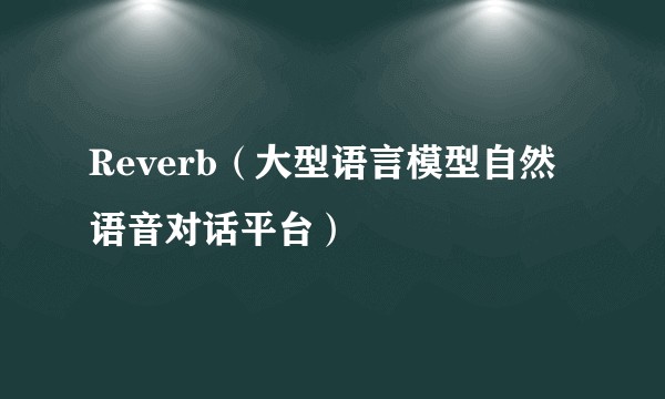 Reverb(大型语言模型自然语音对话平台)