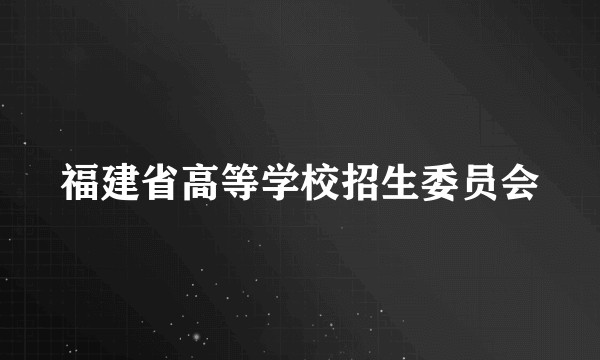 福建省高等学校招生委员会