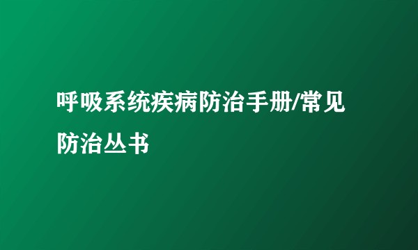 呼吸系统疾病防治手册/常见防治丛书