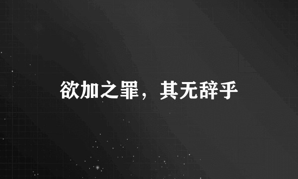 欲加之罪，其无辞乎