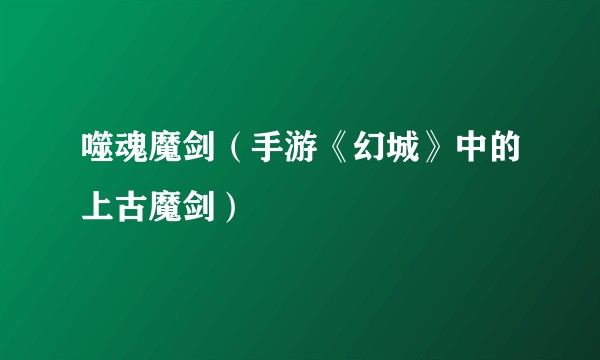 噬魂魔剑（手游《幻城》中的上古魔剑）
