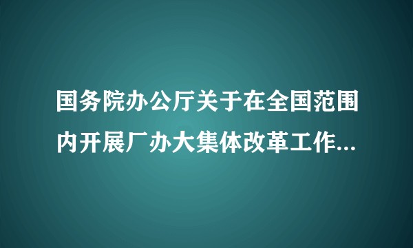 国务院办公厅关于在全国范围内开展厂办大集体改革工作的指导意见