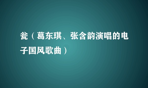 瓮（葛东琪、张含韵演唱的电子国风歌曲）