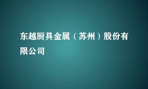东越厨具金属（苏州）股份有限公司