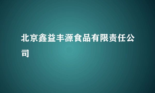 北京鑫益丰源食品有限责任公司