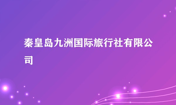 秦皇岛九洲国际旅行社有限公司