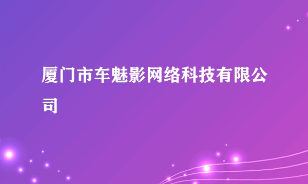 厦门市车魅影网络科技有限公司