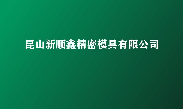 昆山新顺鑫精密模具有限公司