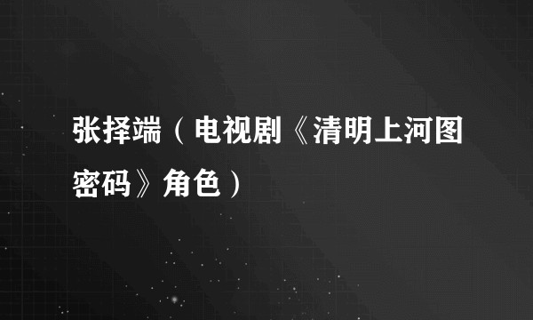 张择端（电视剧《清明上河图密码》角色）