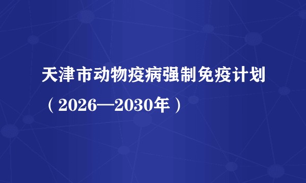 天津市动物疫病强制免疫计划（2026—2030年）