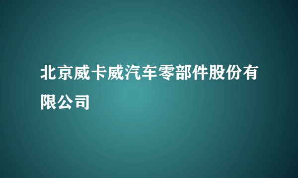 北京威卡威汽车零部件股份有限公司