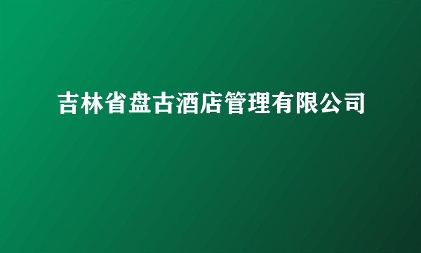 吉林省盘古酒店管理有限公司