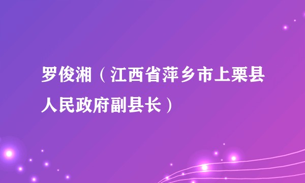 罗俊湘（江西省萍乡市上栗县人民政府副县长）