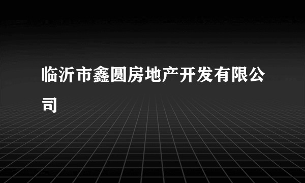 临沂市鑫圆房地产开发有限公司