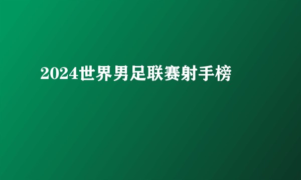 2024世界男足联赛射手榜