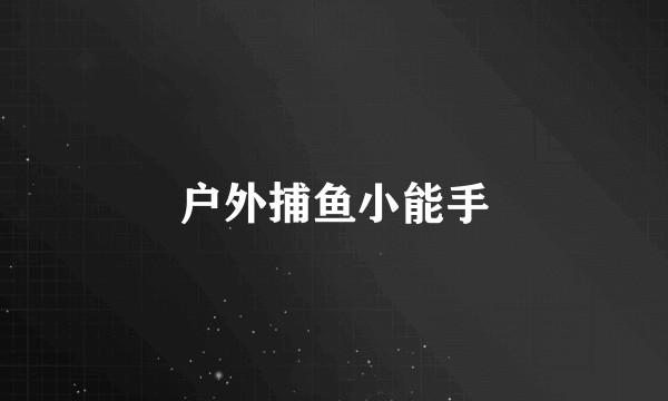 户外捕鱼小能手