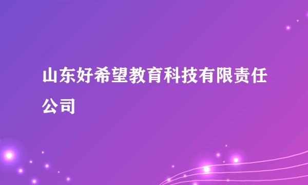 山东好希望教育科技有限责任公司