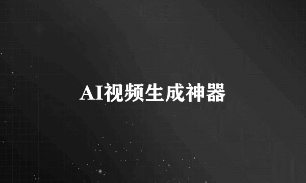 AI视频生成神器