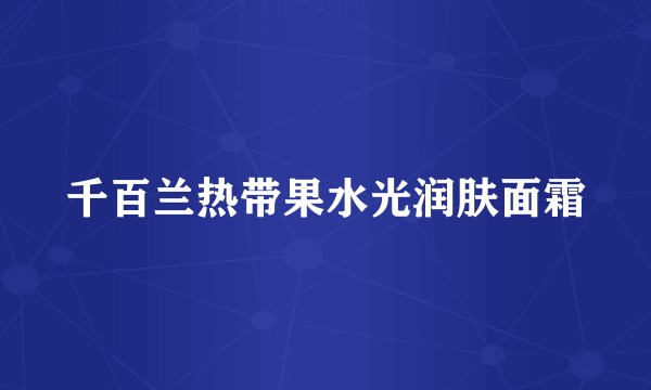 千百兰热带果水光润肤面霜