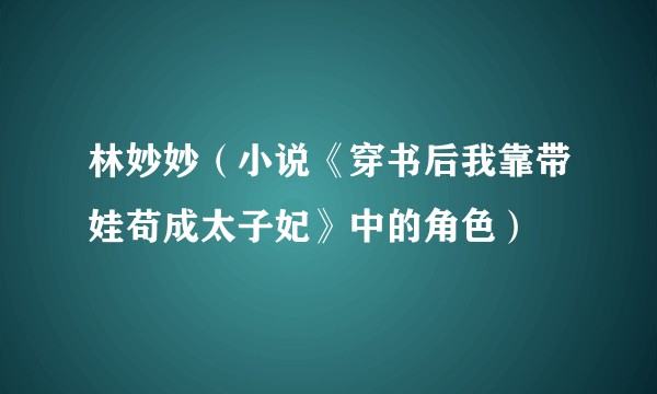 林妙妙（小说《穿书后我靠带娃苟成太子妃》中的角色）