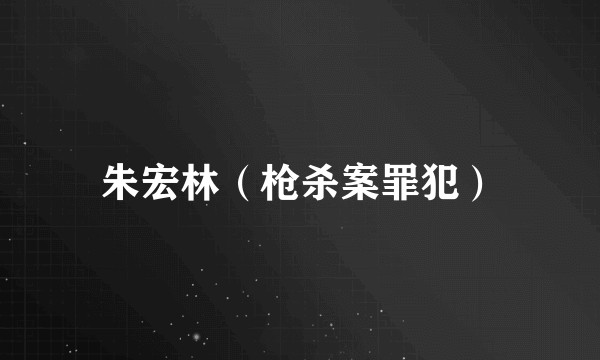 朱宏林（枪杀案罪犯）