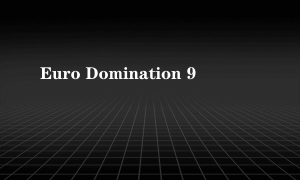 Euro Domination 9