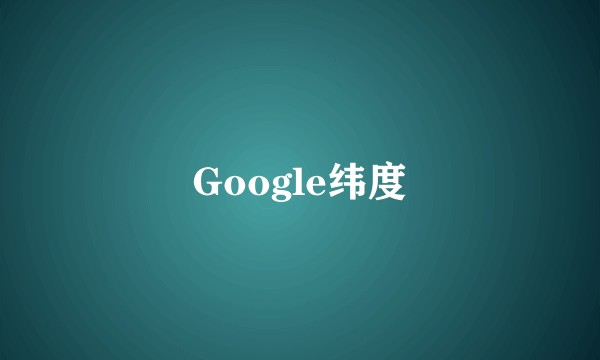 Google纬度