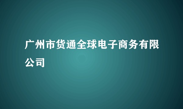 广州市货通全球电子商务有限公司