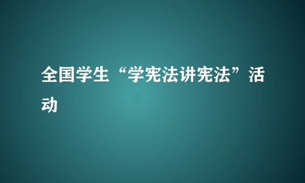 全国学生“学宪法讲宪法”活动