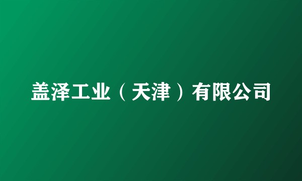 盖泽工业（天津）有限公司