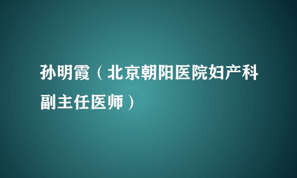 孙明霞（北京朝阳医院妇产科副主任医师）