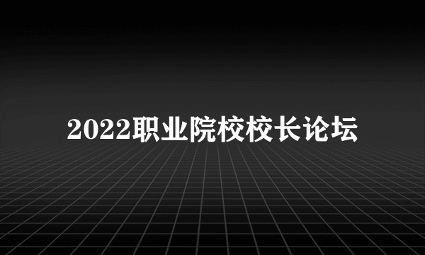 2022职业院校校长论坛