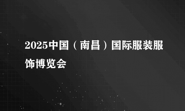 2025中国（南昌）国际服装服饰博览会