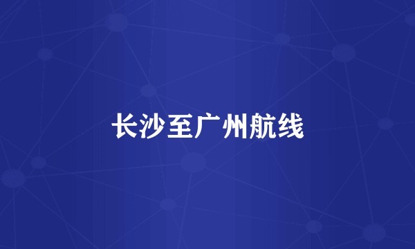 长沙至广州航线