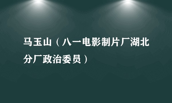 马玉山（八一电影制片厂湖北分厂政治委员）